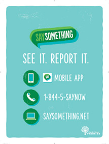 Say something. See it. Report it. Mobile app, phone: 1-844-5-saynow, URL: saysomething.net